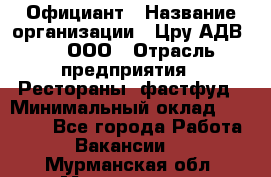 Официант › Название организации ­ Цру АДВ777, ООО › Отрасль предприятия ­ Рестораны, фастфуд › Минимальный оклад ­ 30 000 - Все города Работа » Вакансии   . Мурманская обл.,Мончегорск г.